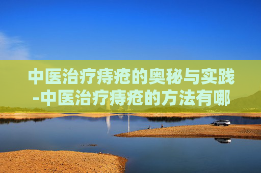 中医治疗痔疮的奥秘与实践-中医治疗痔疮的方法有哪些