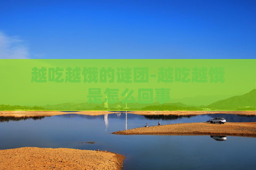 越吃越饿的谜团-越吃越饿是怎么回事