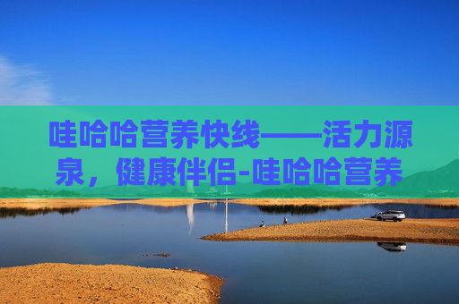 哇哈哈营养快线——活力源泉，健康伴侣-哇哈哈营养快线多少钱一瓶