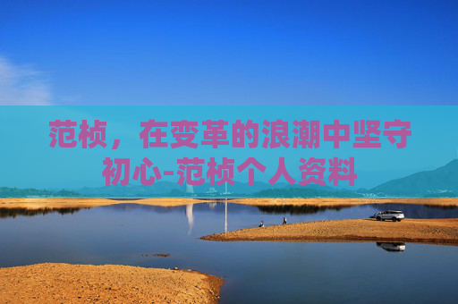 范桢，在变革的浪潮中坚守初心-范桢个人资料