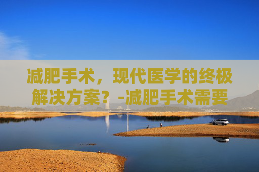 减肥手术，现代医学的终极解决方案？-减肥手术需要多少钱