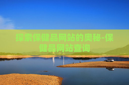 探索保健品网站的奥秘-保健品网站查询