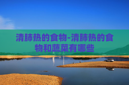 清肺热的食物-清肺热的食物和蔬菜有哪些