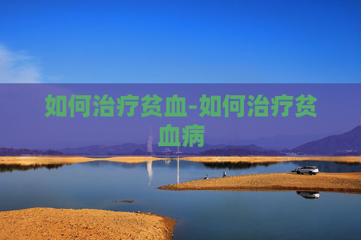 如何治疗贫血-如何治疗贫血病