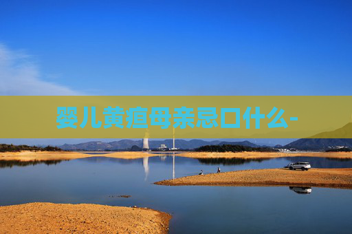 婴儿黄疸母亲忌口什么-