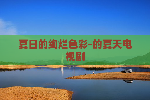 夏日的绚烂色彩-的夏天电视剧