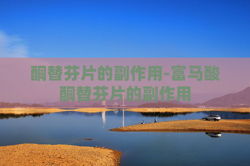 酮替芬片的副作用-富马酸酮替芬片的副作用