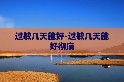 过敏几天能好-过敏几天能好彻底