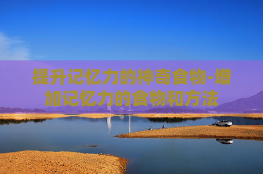 提升记忆力的神奇食物-增加记忆力的食物和方法