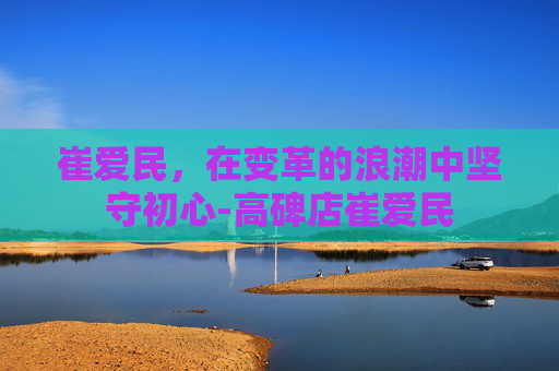 崔爱民，在变革的浪潮中坚守初心-高碑店崔爱民