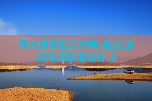 颅内感染能治好吗-脑出血颅内感染能治好吗