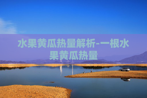 水果黄瓜热量解析-一根水果黄瓜热量