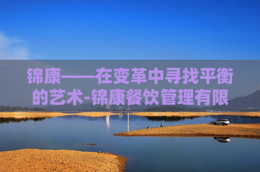 锦康——在变革中寻找平衡的艺术-锦康餐饮管理有限公司