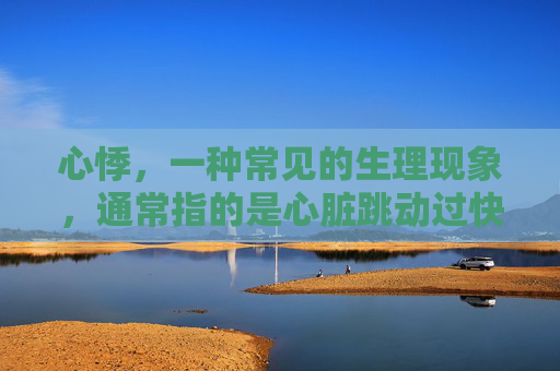 心悸，一种常见的生理现象，通常指的是心脏跳动过快或不规则，导致心跳感觉异常。它可能由多种原因引起，包括焦虑、压力、贫血、心脏病等。了解心悸的原因和症状对于及时诊断和治疗至关重要。-人心悸是什么样的感觉