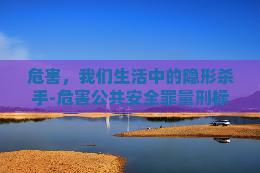 危害，我们生活中的隐形杀手-危害公共安全罪量刑标准