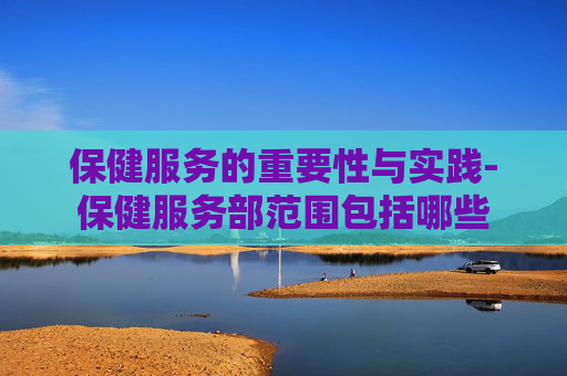 保健服务的重要性与实践-保健服务部范围包括哪些