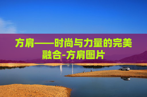 方肩——时尚与力量的完美融合-方肩图片