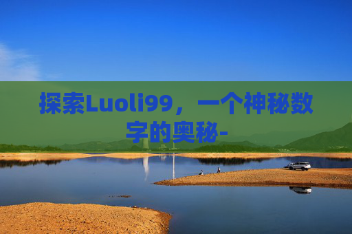 探索Luoli99，一个神秘数字的奥秘-
