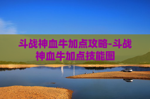 斗战神血牛加点攻略-斗战神血牛加点技能图