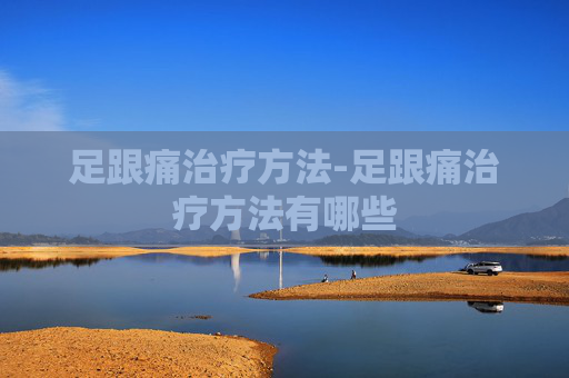足跟痛治疗方法-足跟痛治疗方法有哪些