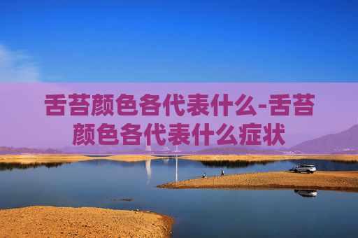 舌苔颜色各代表什么-舌苔颜色各代表什么症状
