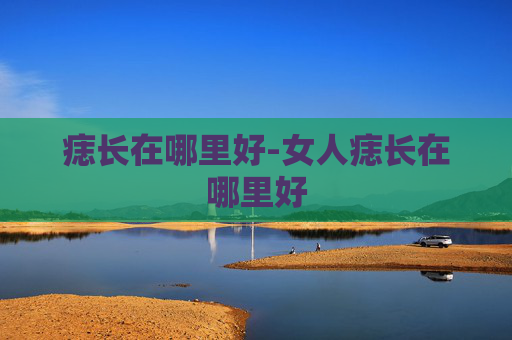 痣长在哪里好-女人痣长在哪里好