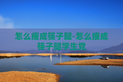 怎么瘦成筷子腿-怎么瘦成筷子腿学生党