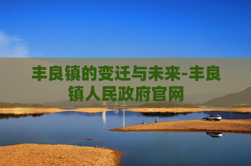 丰良镇的变迁与未来-丰良镇人民政府官网