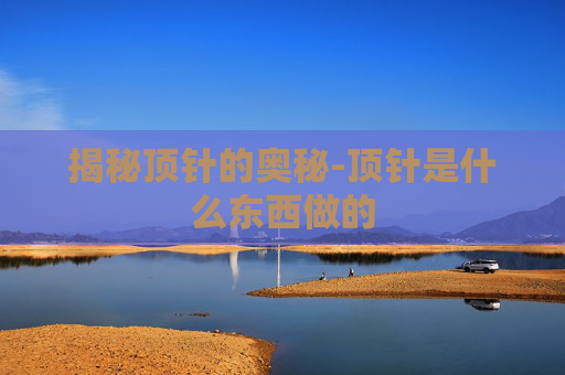 揭秘顶针的奥秘-顶针是什么东西做的