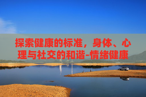 探索健康的标准，身体、心理与社交的和谐-情绪健康的标准有哪些