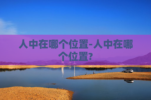 人中在哪个位置-人中在哪个位置?