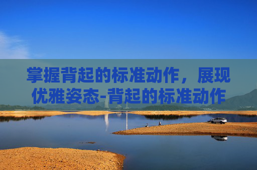 掌握背起的标准动作，展现优雅姿态-背起的标准动作图解