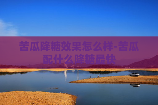 苦瓜降糖效果怎么样-苦瓜配什么降糖最快