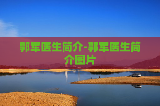 郭军医生简介-郭军医生简介图片