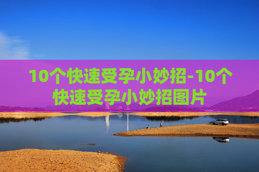10个快速受孕小妙招-10个快速受孕小妙招图片