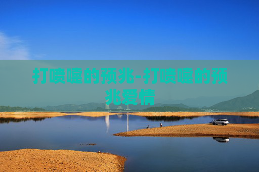 打喷嚏的预兆-打喷嚏的预兆爱情