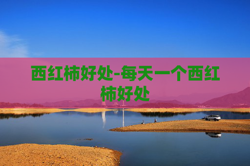西红柿好处-每天一个西红柿好处