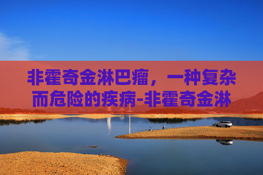 非霍奇金淋巴瘤，一种复杂而危险的疾病-非霍奇金淋巴瘤存活率