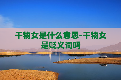 干物女是什么意思-干物女是贬义词吗
