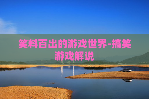 笑料百出的游戏世界-搞笑游戏解说