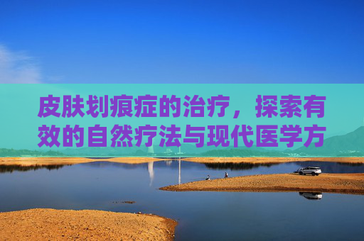 皮肤划痕症的治疗，探索有效的自然疗法与现代医学方法-人工荨麻疹皮肤划痕症怎么治疗