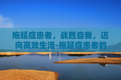 拖延症患者，战胜自我，迈向高效生活-拖延症患者的内心世界
