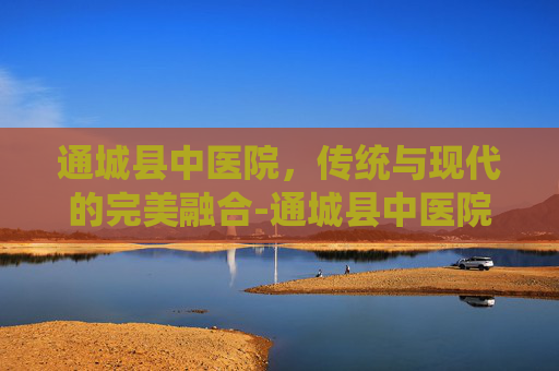 通城县中医院，传统与现代的完美融合-通城县中医院属于几级医院