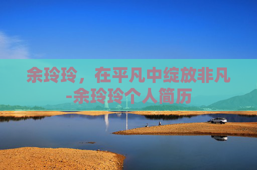 余玲玲，在平凡中绽放非凡-余玲玲个人简历