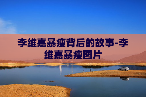 李维嘉暴瘦背后的故事-李维嘉暴瘦图片