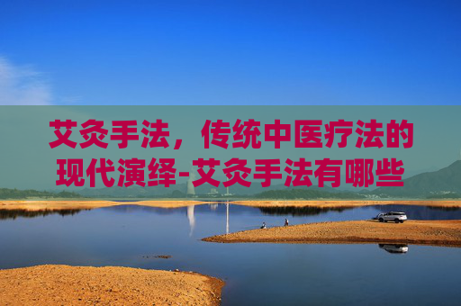 艾灸手法，传统中医疗法的现代演绎-艾灸手法有哪些