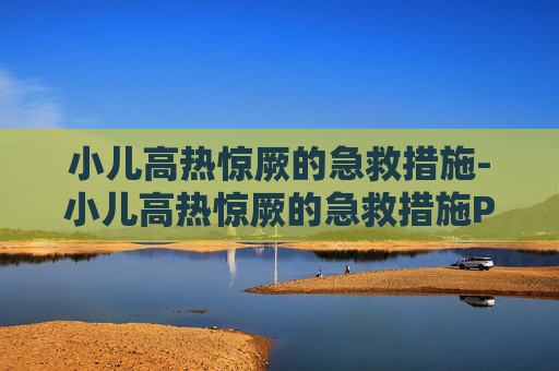 小儿高热惊厥的急救措施-小儿高热惊厥的急救措施PPT