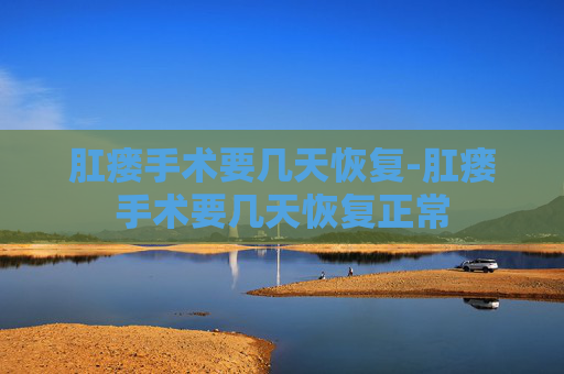 肛瘘手术要几天恢复-肛瘘手术要几天恢复正常