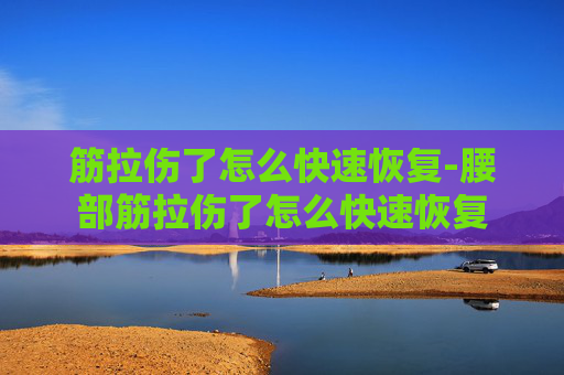 筋拉伤了怎么快速恢复-腰部筋拉伤了怎么快速恢复