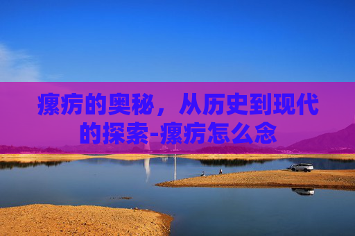瘰疠的奥秘，从历史到现代的探索-瘰疠怎么念